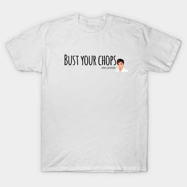 Bust your chops Kris Jenner T-Shirt by Live Together